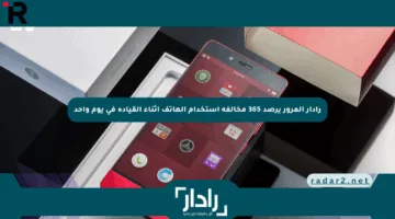 رادار المرور يرصد 365 مخالفة استخدام الهاتف أثناء القيادة في يوم واحد